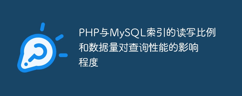 Wie wirken sich das Lese-/Schreibverhältnis und das Datenvolumen von PHP- und MySQL-Indizes auf die Abfrageleistung aus?