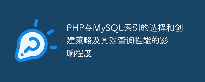 PHP 및 MySQL 인덱스 선택 및 생성 전략과 쿼리 성능에 미치는 영향