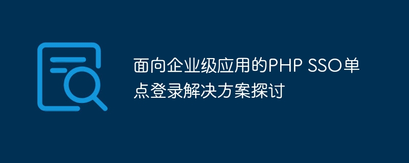 面向企业级应用的PHP SSO单点登录解决方案探讨