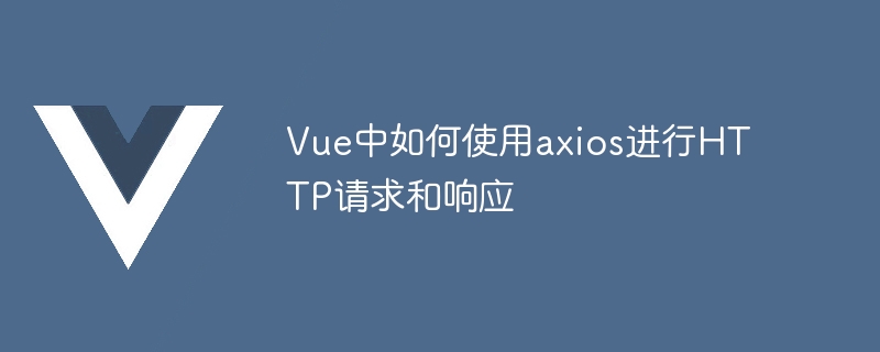 Vue中如何使用axios進行HTTP請求和回應