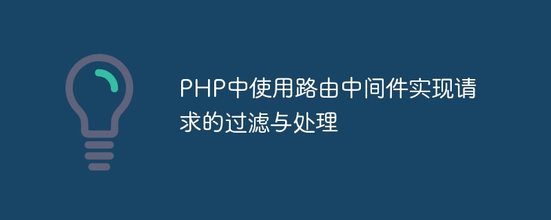 PHP でルーティング ミドルウェアを使用してリクエストのフィルタリングと処理を実装する