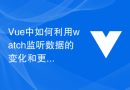 Vue中如何利用watch監聽資料的變化與更新