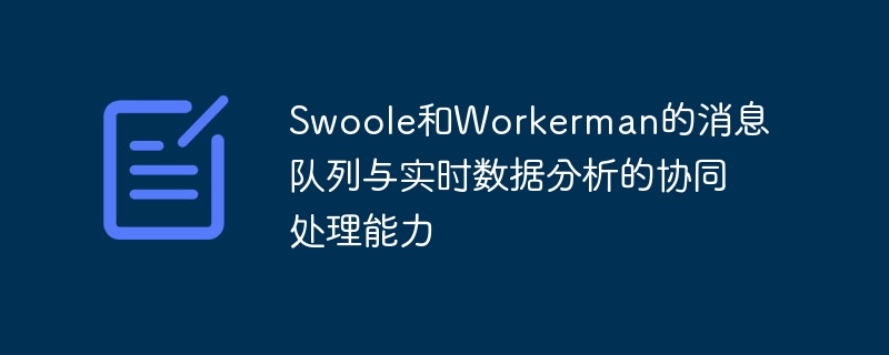 Swoole和Workerman的消息队列与实时数据分析的协同处理能力