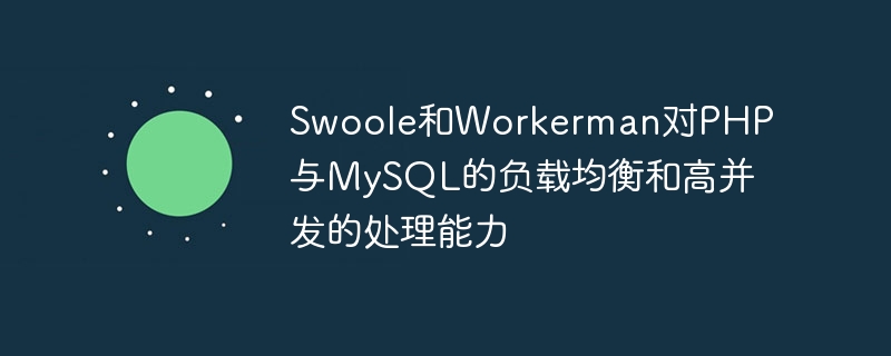 Swoole 및 Workerman의 PHP 및 MySQL에 대한 로드 밸런싱 및 높은 동시성 처리 기능