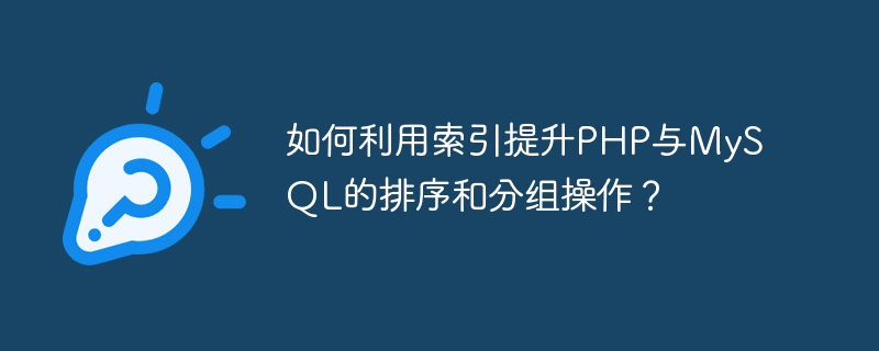 インデックスを使用して、PHP と MySQL での並べ替えとグループ化の操作を改善するにはどうすればよいですか?