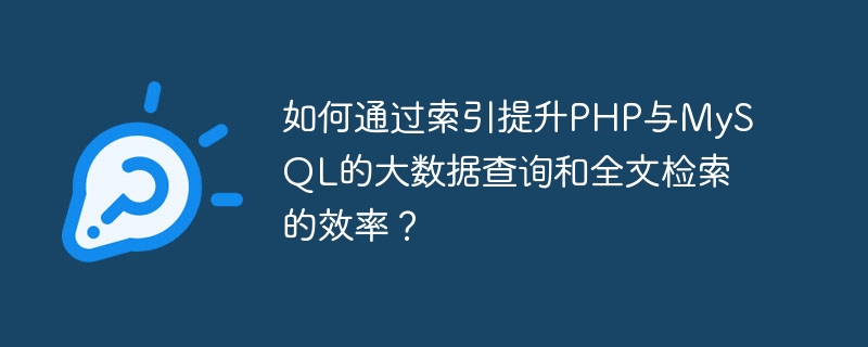 인덱싱을 통해 PHP 및 MySQL에서 빅데이터 쿼리 및 전체 텍스트 검색의 효율성을 향상시키는 방법은 무엇입니까?