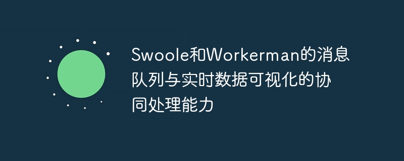 Swoole和Workerman的消息队列与实时数据可视化的协同处理能力