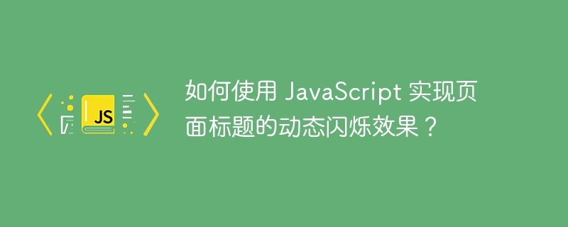 如何使用 JavaScript 实现页面标题的动态闪烁效果？