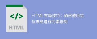 HTML 레이아웃 팁: 요소 제어를 위해 위치 지정 레이아웃을 사용하는 방법