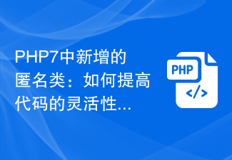 PHP7 の新しい匿名クラス: コードの柔軟性とスケーラビリティを向上させるには?