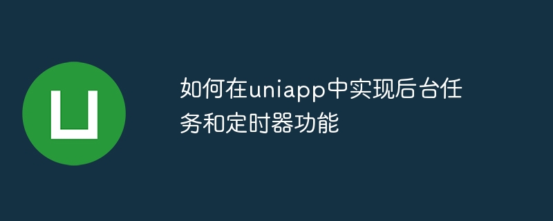 uniapp에서 백그라운드 작업 및 타이머 기능을 구현하는 방법