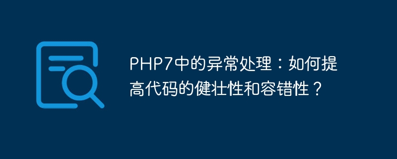 PHP7의 예외 처리: 코드 견고성과 내결함성을 개선하는 방법은 무엇입니까?