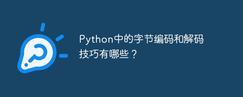 Python中的字节编码和解码技巧有哪些？