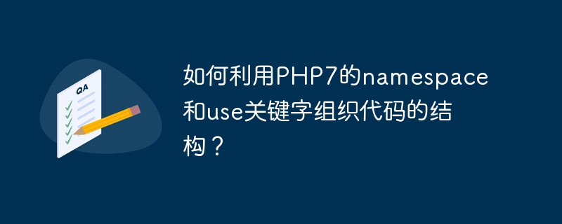 如何利用PHP7的namespace和use关键字组织代码的结构？