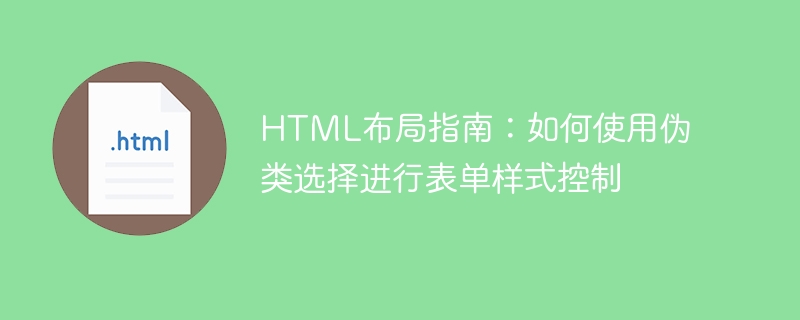 HTML 레이아웃 가이드: 양식 ​​스타일 제어를 위해 의사 클래스 선택을 사용하는 방법