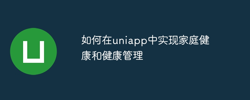 如何在uniapp中实现家庭健康和健康管理