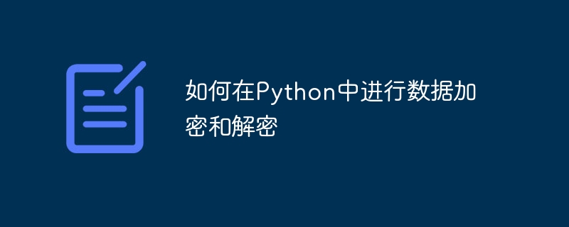 如何在Python中进行数据加密和解密