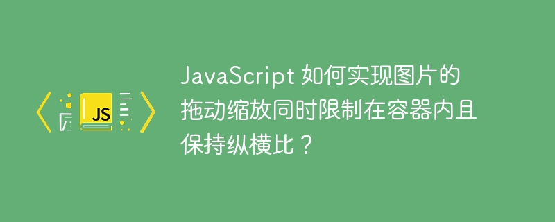 JavaScript 如何实现图片的拖动缩放同时限制在容器内且保持纵横比？