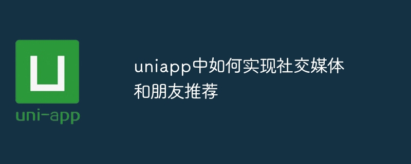 유니앱에서 소셜미디어와 친구 추천을 구현하는 방법