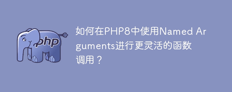 如何在PHP8中使用Named Arguments进行更灵活的函数调用？