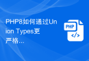 PHP8如何通过Union Types更严格地限制变量的类型？