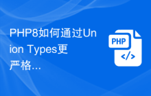 PHP8如何通过Union Types更严格地限制变量的类型?