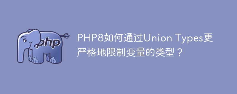 PHP8如何通过Union Types更严格地限制变量的类型？