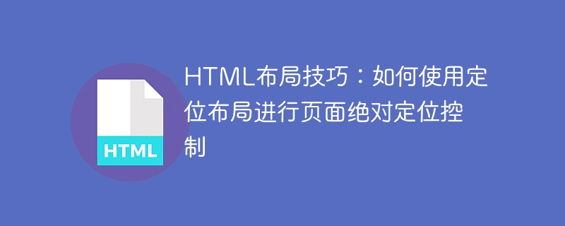 Kemahiran susun atur HTML: Cara menggunakan susun atur kedudukan untuk mengawal kedudukan mutlak halaman