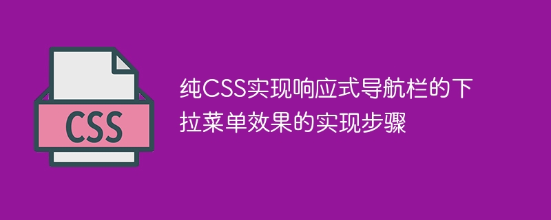 纯CSS实现响应式导航栏的下拉菜单效果的实现步骤