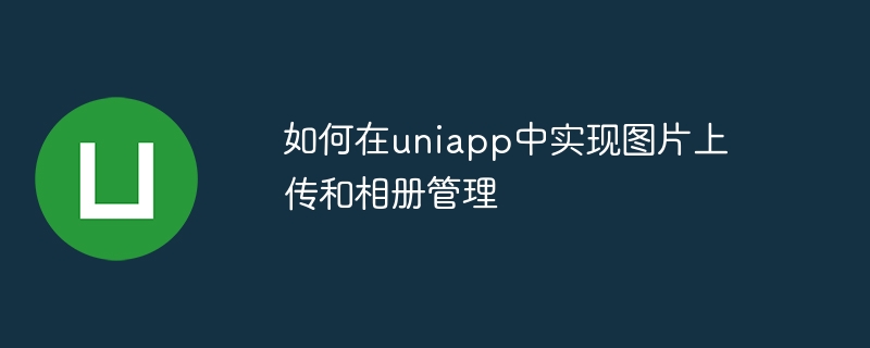 uniappで画像アップロードとアルバム管理を実装する方法