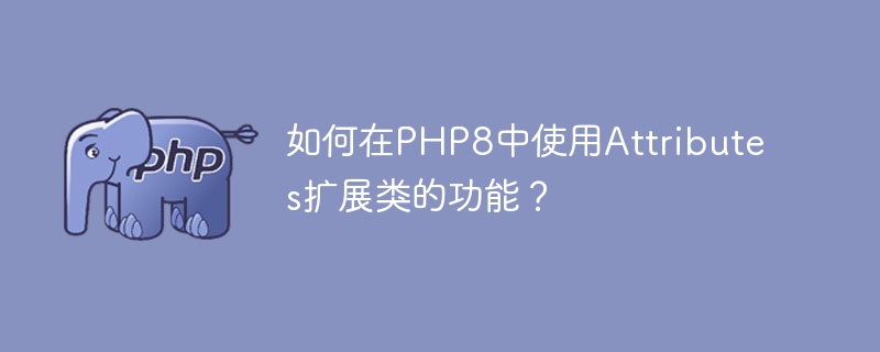 Comment utiliser les attributs pour étendre les fonctionnalités dune classe en PHP8 ?