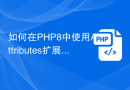 如何在PHP8中使用Attributes扩展类的功能？