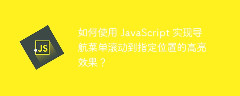 如何使用 JavaScript 实现导航菜单滚动到指定位置的高亮效果？