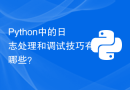 Python中的日志处理和调试技巧有哪些？