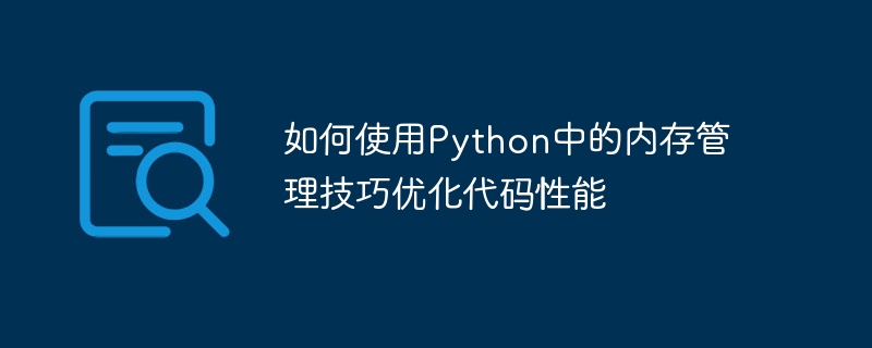 如何使用Python中的内存管理技巧优化代码性能