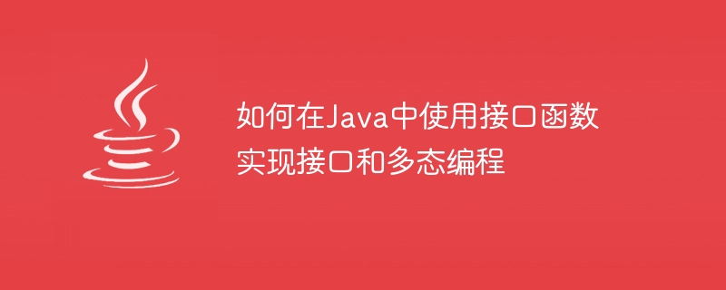 インターフェイス関数を使用して Java でインターフェイスとポリモーフィック プログラミングを実装する方法