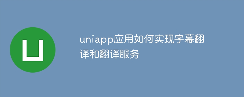 uniapp应用如何实现字幕翻译和翻译服务