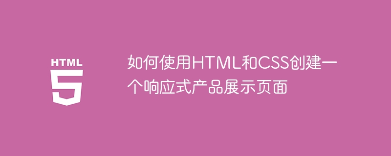 HTML과 CSS를 사용하여 반응형 제품 표시 페이지를 만드는 방법