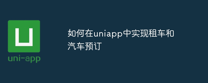 如何在uniapp中实现租车和汽车预订