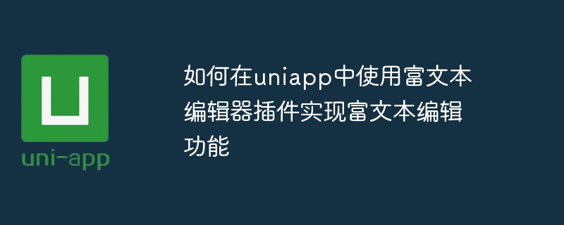 リッチテキストエディタプラグインを使用してuniappにリッチテキスト編集機能を実装する方法