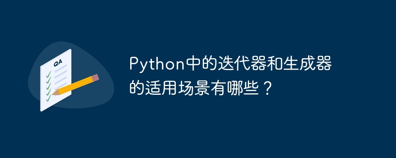 Quels sont les scénarios applicables pour les itérateurs et les générateurs en Python ?