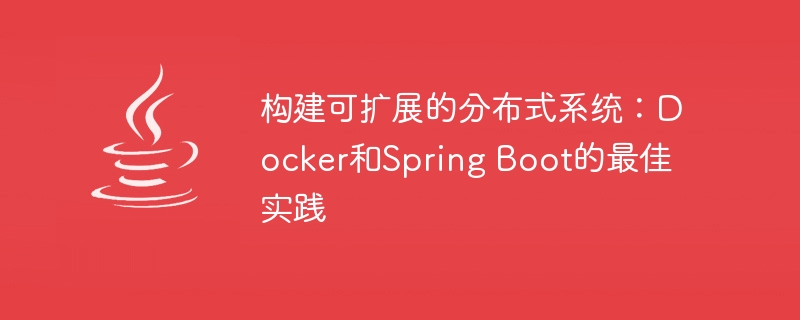 构建可扩展的分布式系统：Docker和Spring Boot的最佳实践