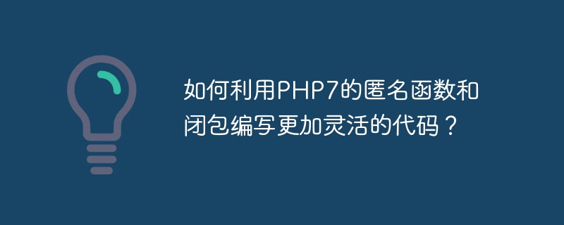 PHP7 の匿名関数とクロージャを使用して、より柔軟なコードを記述するにはどうすればよいですか?