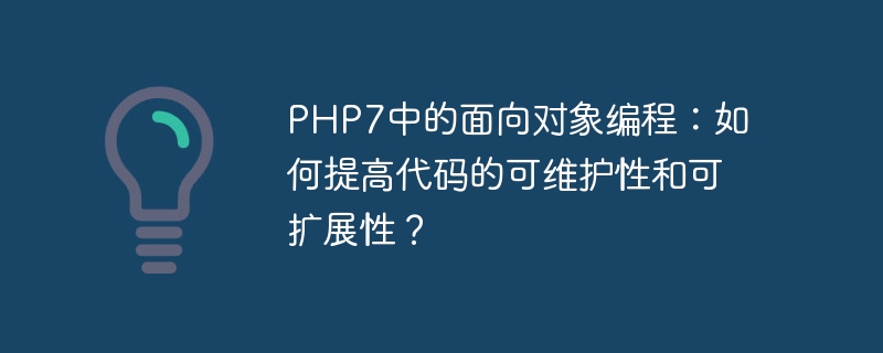 PHP7中的面向对象编程：如何提高代码的可维护性和可扩展性？
