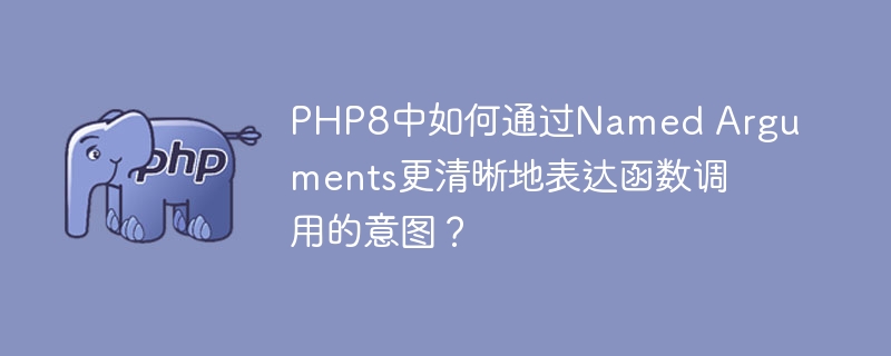 PHP8中如何通过Named Arguments更清晰地表达函数调用的意图？