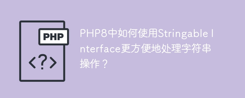 PHP8中如何使用Stringable Interface更方便地处理字符串操作？