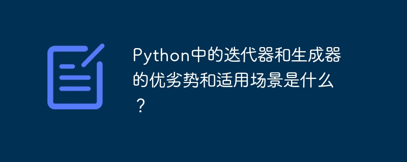 Quels sont les avantages, les inconvénients et les scénarios applicables des itérateurs et générateurs en Python ?