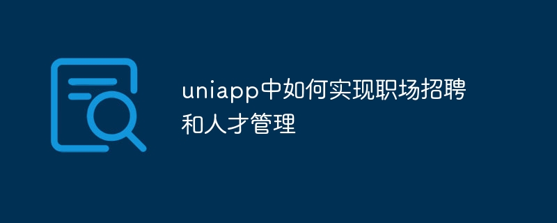 uniapp中如何实现职场招聘和人才管理
