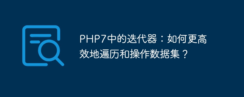 PHP7의 반복자: 데이터 세트를 보다 효율적으로 탐색하고 조작하는 방법은 무엇입니까?