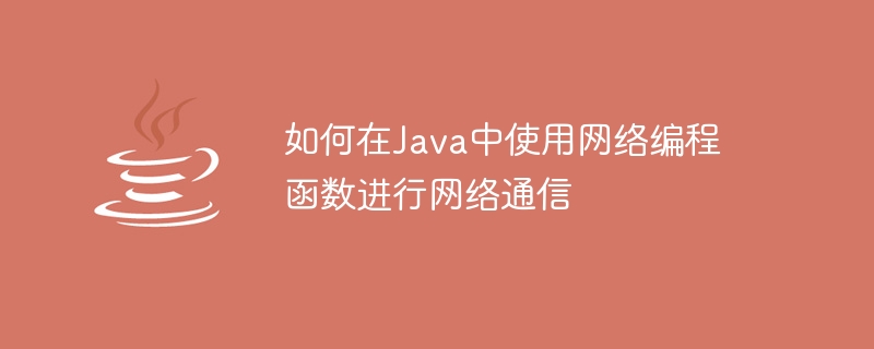 ネットワーク通信のために Java のネットワーク プログラミング関数を使用する方法